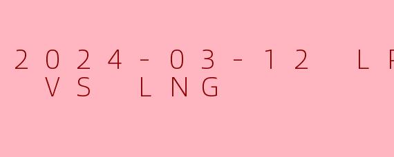 2024-03-12 LPL IG VS LNG